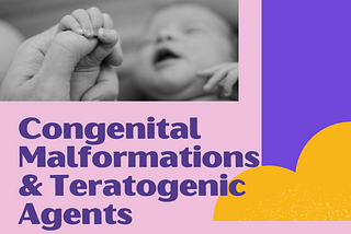 A Short Summary of Congenital Malformations & Teratogenic Agents