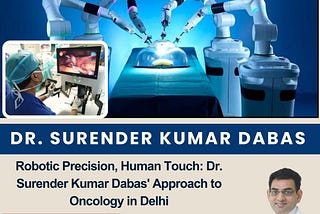 Robotic Precision, Human Touch: Dr. Surender Kumar Dabas’ Approach to Oncology in Delhi