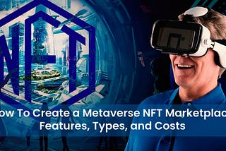 How To Create a Metaverse NFT Marketplace: Features, Types, and Costs