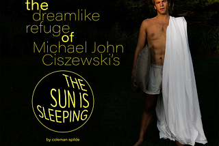The Dreamlike Refuge of Michael John Ciszewski’s “The Sun is Sleeping”