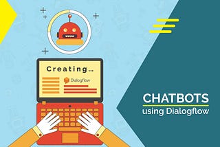 Beginner’s Guide to creating Chatbots using Dialogflow (Api.ai)