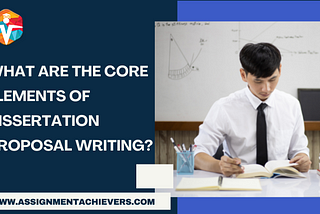 What Are the Core Elements of Dissertation Proposal Writing?