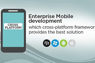 Enterprise Mobile Development: Which Cross-platform framework provides the best solution