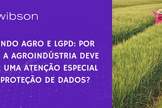 MUNDO AGRO E LGPD: POR QUE A AGROINDÚSTRIA DEVE DAR UMA ATENÇÃO ESPECIAL À PROTEÇÃO DE DADOS?