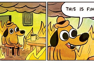 A cartoon dog with a hat sits at a dining table with a cup of coffee. The room around them is on fire. They smile and casually remark “this is fine.”