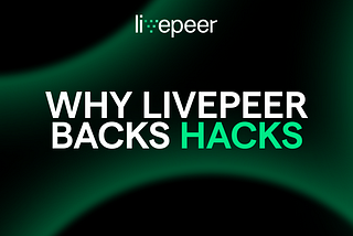 Why Livepeer Backs Hacks