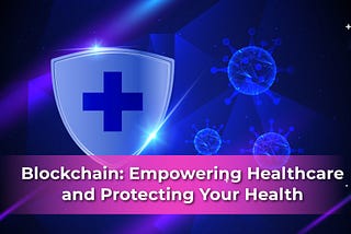 Blockchain: Empowering Healthcare and Protecting Your Health