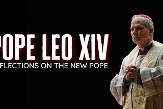 Pope Leo XIV: Reflections on the New Pope