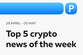 Top-5 crypto news of the week! (29 April — 05 May)