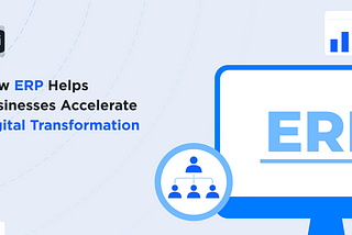 How ERP Helps Businesses Accelerate Digital Transformation