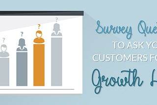 Survey Questions to Ask Your Customers for New Growth Hacks