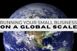 4 Tips for Running a Small Business on a Global Scale