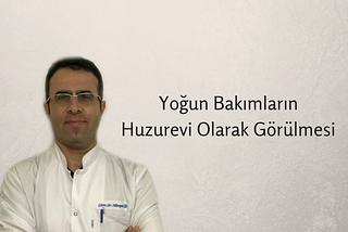 Yoğun Bakımların Huzur Evi Gibi Görülmesi — Uzm.Dr.Hüseyin Öz