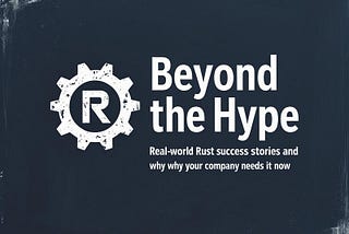 Beyond the Hype: Real-World Rust Success Stories and Why Your Company Needs It Now