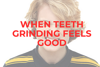 Psychology Of Bruxism: Why Does It Feel So Good to Grind My Teeth?