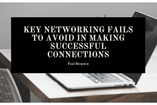 Key Networking Fails to Avoid in Making Successful Connections