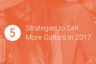 5 Strategies to Sell More Guitars in 2017