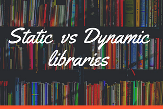 Differences between static and dynamic libraries.
