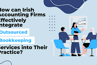 How can Irish Accounting Firms Effectively Integrate Outsourced Bookkeeping Services into Their…