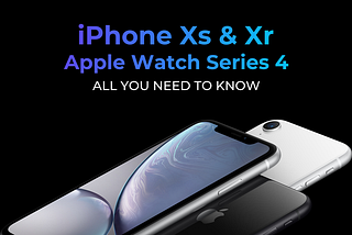 iPhone Xs & Xr and Watch Series 4 — All you need to know