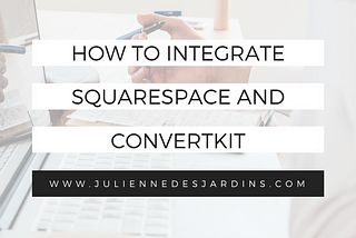 It’s Easier Than You Think To Integrate ConvertKit and Squarespace (Video Tutorial)
