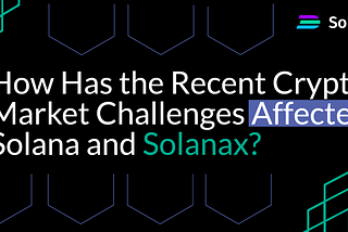 How Has the Recent Crypto Market Challenges Affected Solana and Solanax?
