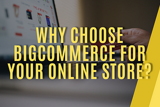 Why choose BigCommerce for your online Store?