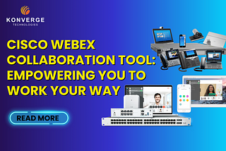 Cisco Webex Collaboration Tool: Empowering You to Work Your Way