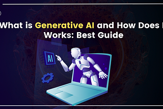 What is Generative AI and How Does It Works: Best Guide