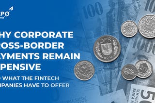 Why Corporate Сross-Border Payments Remain Expensive And What the Fintech Companies Have to Offer