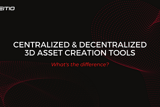 Centralized VS Decentralized 3D Asset Creation Tools