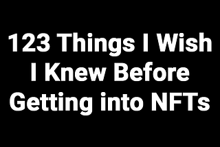 123 Things I Wish I Knew Before Getting into NFTs