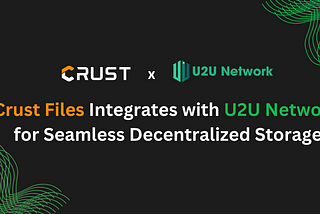 Crust Network Integrates with U2U Network for Seamless Decentralized Storage