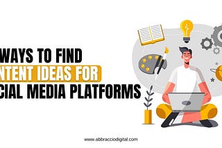 10 Ways To Find Content Ideas For Social Media Platforms — Abbraccio Digital
