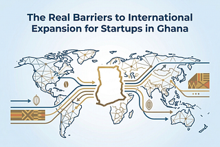 The Real Barriers to International Expansion for Startups in Ghana