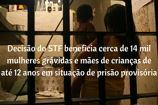 Decisão do STF beneficia cerca de 14 mil mulheres grávidas e mães de crianças de até 12 anos em…