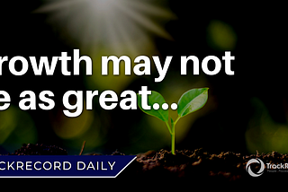 Growth may not be as great…