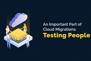 An Important Part of Cloud Migrations: Testing People