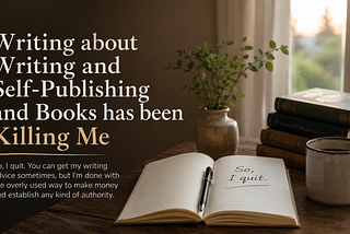 Writing about Writing and Self-Publishing and Books has been Killing Me So, I quit. You can get my writing advice sometimes, but I’m done with the overly used way to make money and establish any kind of authority.