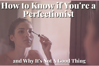 Woman looking in the mirror putting on makeup How to know if you’re a Perfectionist and why it’s not a good thing