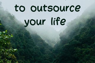 The Refusal to Outsource Your Life