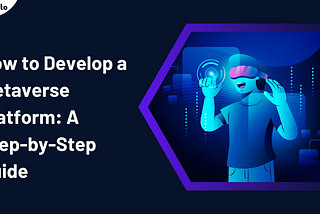 How to Develop a Metaverse Platform: A Step-by-Step Guide