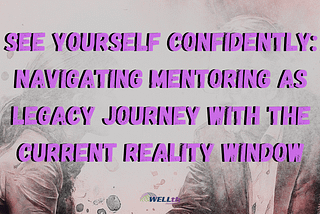 See Yourself Confidently: Navigating Mentoring as Legacy Journey with the Current Reality Window