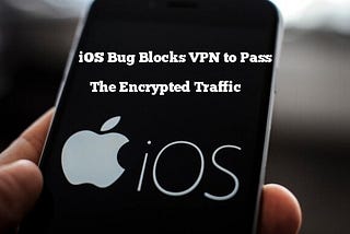 Unpatched “VPN Bypass” Vulnerability in Apple iOS Let Blocks VPN to Pass The Encrypted Traffic