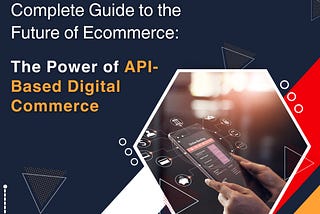 Complete Guide to the Future of E-commerce: The Power of API-Based Digital Commerce