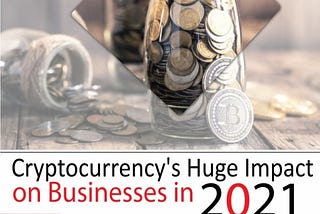 Cryptocurrency’s Huge Impact on Businesses in 2021