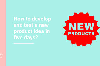 How do you develop and test a new product idea in just five days?