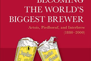 [READ] Becoming the World’s Biggest Brewer: Artois, Piedboeuf, and Interbrew (1880–2000)