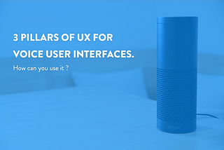 3 Pillars of UX For Voice User Interfaces.