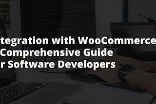 Integration with WooCommerce: A Comprehensive Guide for Software Developers